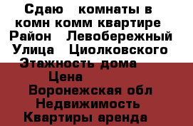 Сдаю 2 комнаты в 3 комн.комм.квартире › Район ­ Левобережный › Улица ­ Циолковского › Этажность дома ­ 4 › Цена ­ 10 000 - Воронежская обл. Недвижимость » Квартиры аренда   